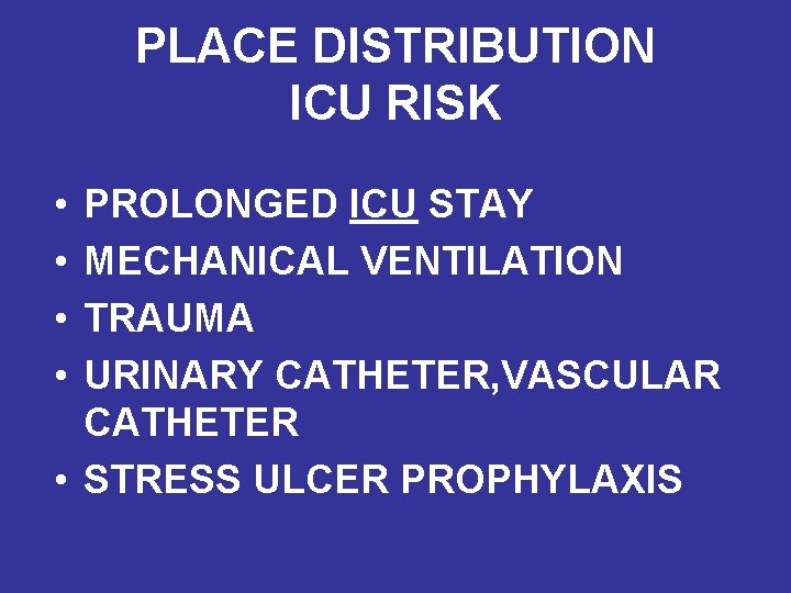 PLACE DISTRIBUTION ICU RISK • • PROLONGED ICU STAY MECHANICAL VENTILATION TRAUMA URINARY CATHETER,