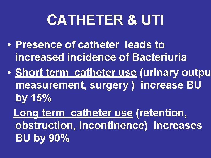 CATHETER & UTI • Presence of catheter leads to increased incidence of Bacteriuria •