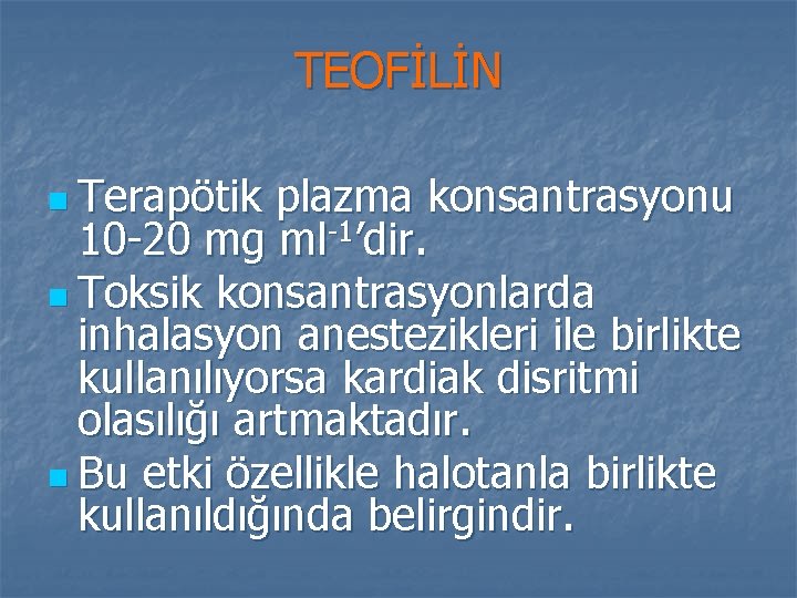 TEOFİLİN n Terapötik plazma konsantrasyonu 10 -20 mg ml-1’dir. n Toksik konsantrasyonlarda inhalasyon anestezikleri