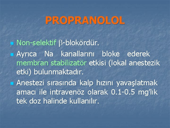 PROPRANOLOL n n n Non-selektif -blokördür. Ayrıca Na kanallarını bloke ederek membran stabilizatör etkisi