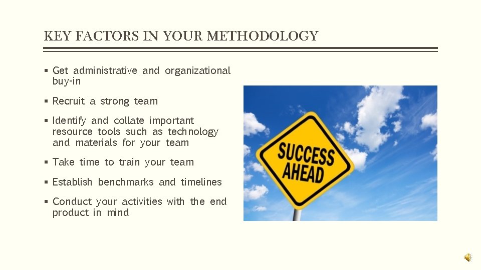 KEY FACTORS IN YOUR METHODOLOGY § Get administrative and organizational buy-in § Recruit a