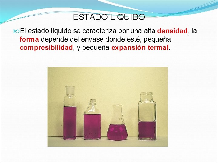 ESTADO LIQUIDO El estado líquido se caracteriza por una alta densidad, la forma depende