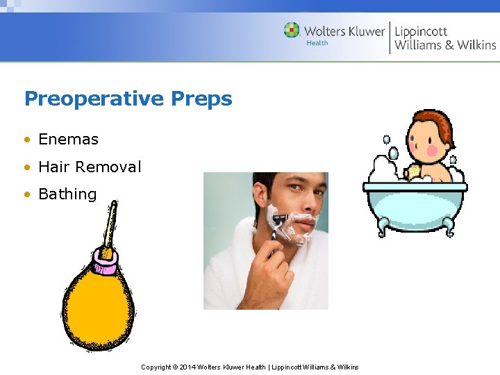 Preoperative Preps • Enemas • Hair Removal • Bathing Copyright © 2014 Wolters Kluwer Preoperative Preps • Enemas • Hair Removal • Bathing Copyright © 2014 Wolters Kluwer