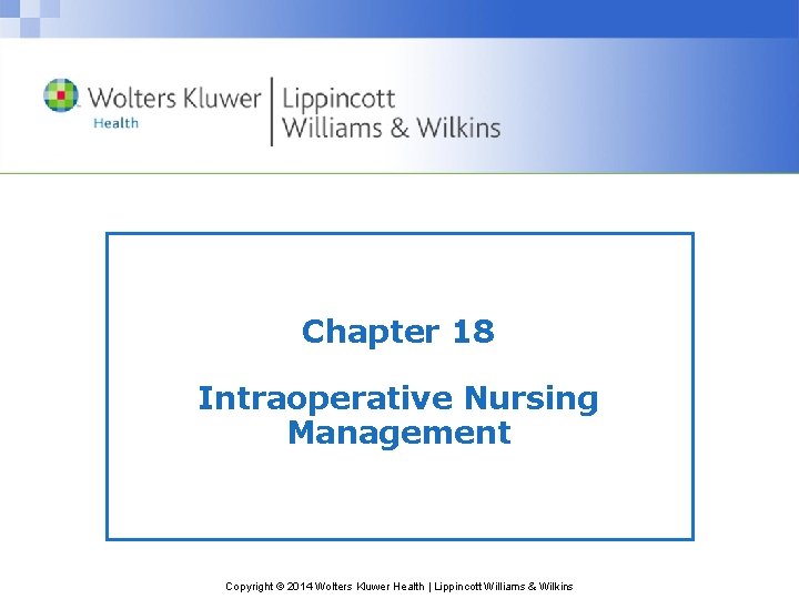 Chapter 18 Intraoperative Nursing Management Copyright © 2014 Wolters Kluwer Health | Lippincott Williams Chapter 18 Intraoperative Nursing Management Copyright © 2014 Wolters Kluwer Health | Lippincott Williams