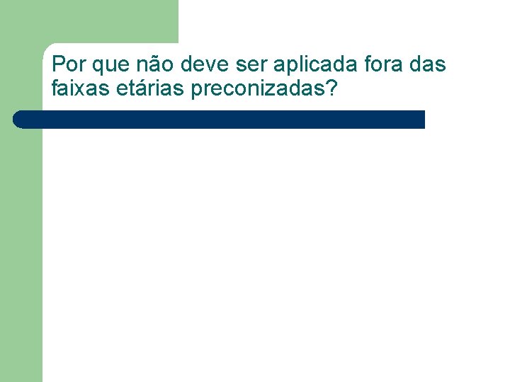 Por que não deve ser aplicada fora das faixas etárias preconizadas? Por que não deve ser aplicada fora das faixas etárias preconizadas?