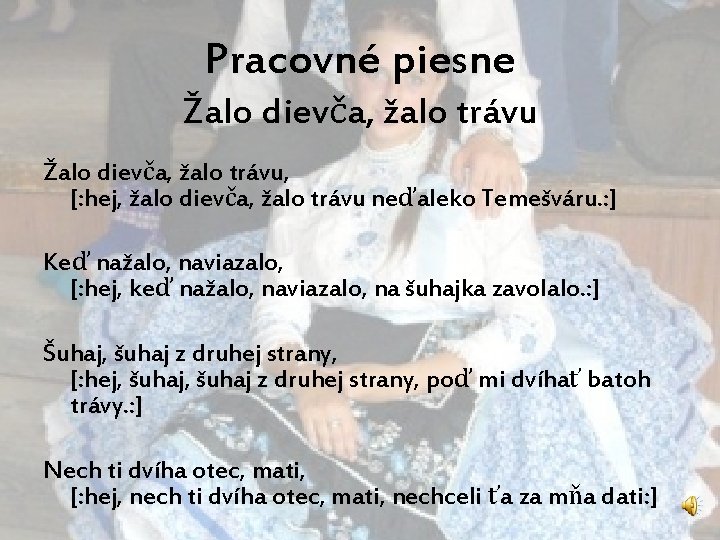 Pracovné piesne Žalo dievča, žalo trávu, [: hej, žalo dievča, žalo trávu neďaleko Temešváru.