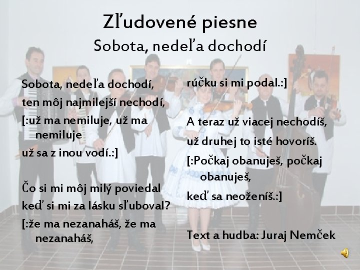 Zľudovené piesne Sobota, nedeľa dochodí, ten môj najmilejší nechodí, [: už ma nemiluje, už