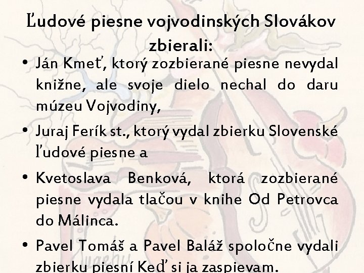 Ľudové piesne vojvodinských Slovákov zbierali: • Ján Kmeť, ktorý zozbierané piesne nevydal knižne, ale