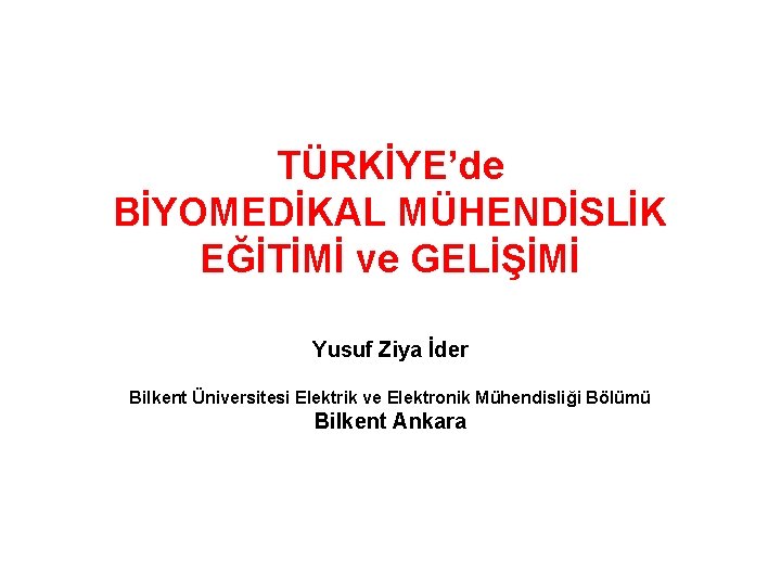 TÜRKİYE’de BİYOMEDİKAL MÜHENDİSLİK EĞİTİMİ ve GELİŞİMİ Yusuf Ziya İder Bilkent Üniversitesi Elektrik ve Elektronik