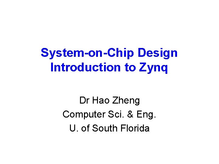 System-on-Chip Design Introduction to Zynq Dr Hao Zheng Computer Sci. & Eng. U. of