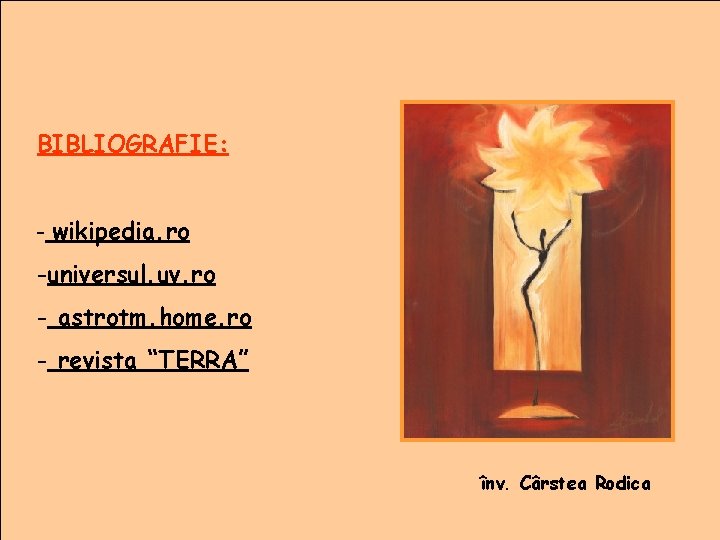 BIBLIOGRAFIE: - wikipedia. ro -universul. uv. ro - astrotm. home. ro - revista “TERRA”