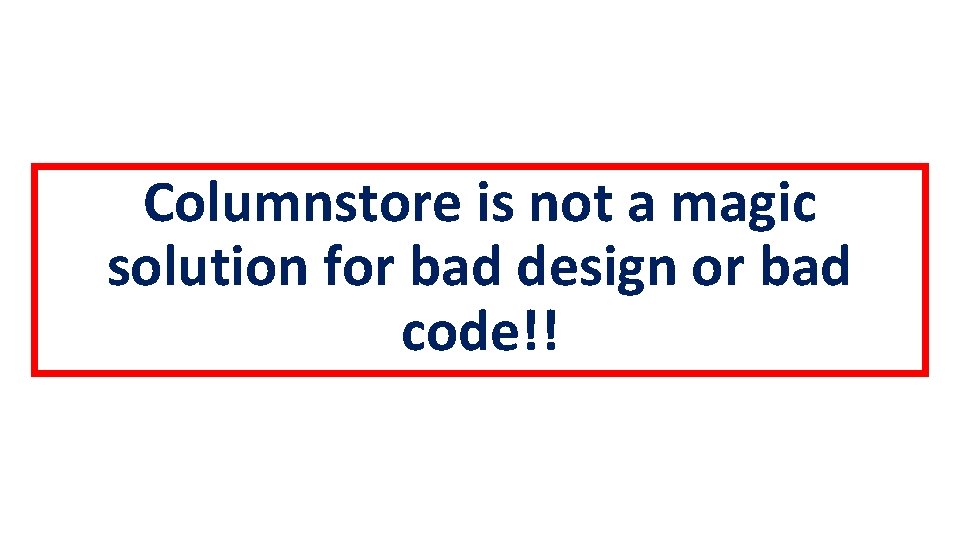 Columnstore is not a magic solution for bad design or bad code!! 