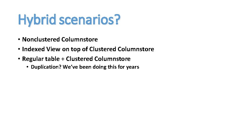 Hybrid scenarios? • Nonclustered Columnstore • Indexed View on top of Clustered Columnstore •