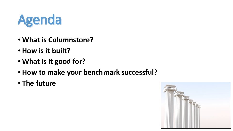 Agenda • What is Columnstore? • How is it built? • What is it