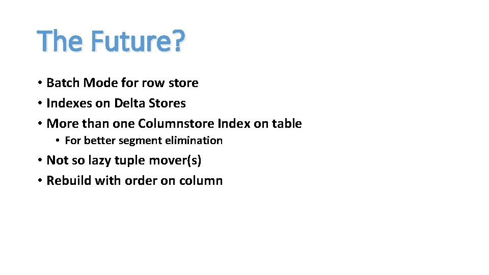 The Future? • Batch Mode for row store • Indexes on Delta Stores •