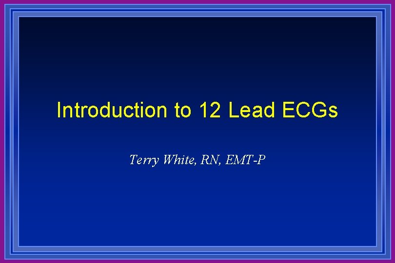 Introduction to 12 Lead ECGs Terry White, RN, EMT-P 