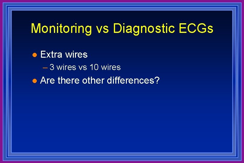 Monitoring vs Diagnostic ECGs l Extra wires – 3 wires vs 10 wires l