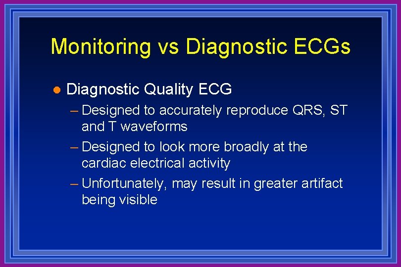 Monitoring vs Diagnostic ECGs l Diagnostic Quality ECG – Designed to accurately reproduce QRS,