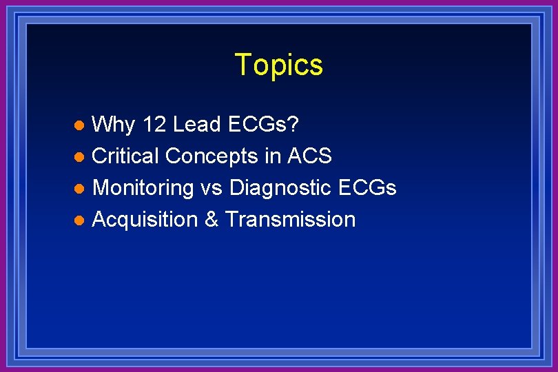 Topics Why 12 Lead ECGs? l Critical Concepts in ACS l Monitoring vs Diagnostic
