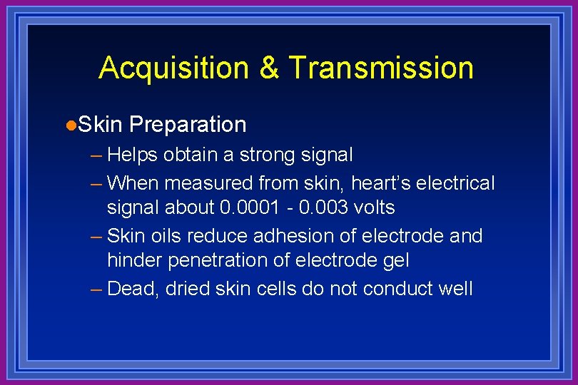 Acquisition & Transmission l. Skin Preparation – Helps obtain a strong signal – When