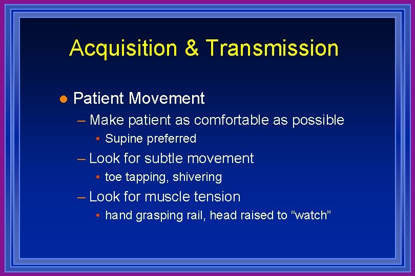 Acquisition & Transmission l Patient Movement – Make patient as comfortable as possible •