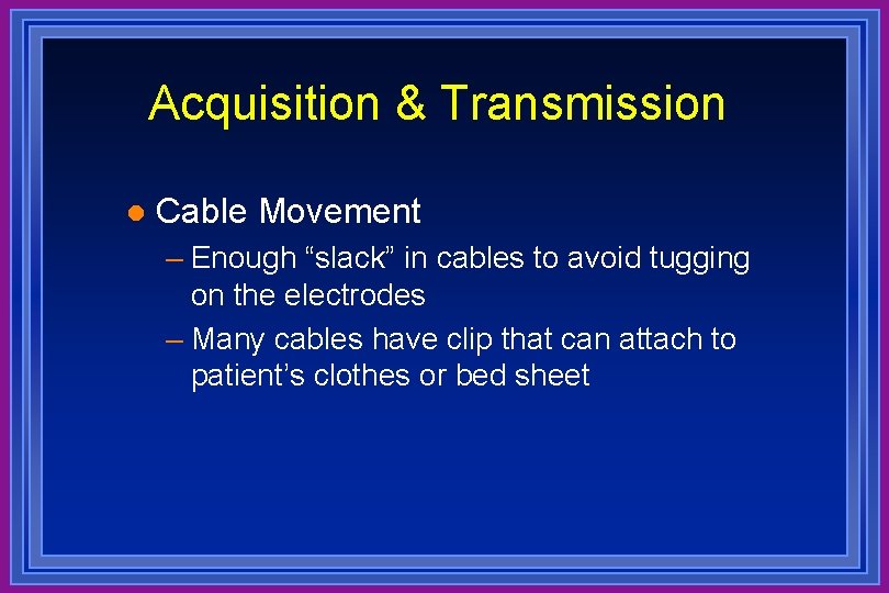 Acquisition & Transmission l Cable Movement – Enough “slack” in cables to avoid tugging