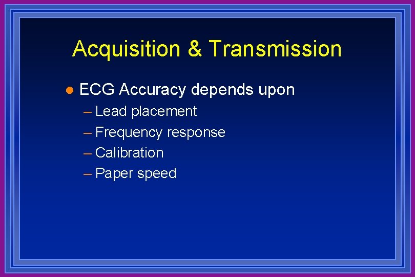 Acquisition & Transmission l ECG Accuracy depends upon – Lead placement – Frequency response