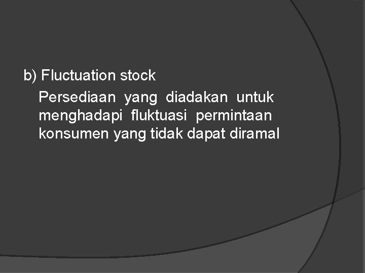 b) Fluctuation stock Persediaan yang diadakan untuk menghadapi fluktuasi permintaan konsumen yang tidak dapat b) Fluctuation stock Persediaan yang diadakan untuk menghadapi fluktuasi permintaan konsumen yang tidak dapat