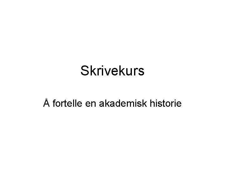Skrivekurs Å fortelle en akademisk historie Skrivekurs Å fortelle en akademisk historie