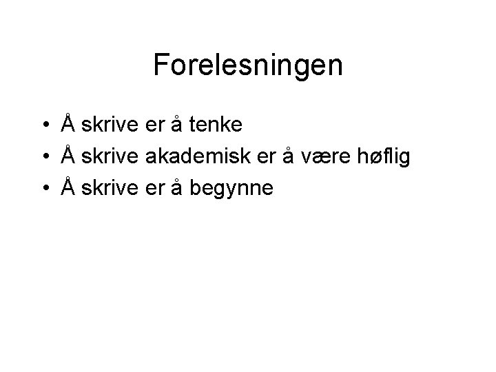 Forelesningen • Å skrive er å tenke • Å skrive akademisk er å være Forelesningen • Å skrive er å tenke • Å skrive akademisk er å være
