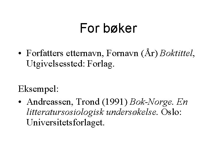 For bøker • Forfatters etternavn, Fornavn (År) Boktittel, Utgivelsessted: Forlag. Eksempel: • Andreassen, Trond For bøker • Forfatters etternavn, Fornavn (År) Boktittel, Utgivelsessted: Forlag. Eksempel: • Andreassen, Trond