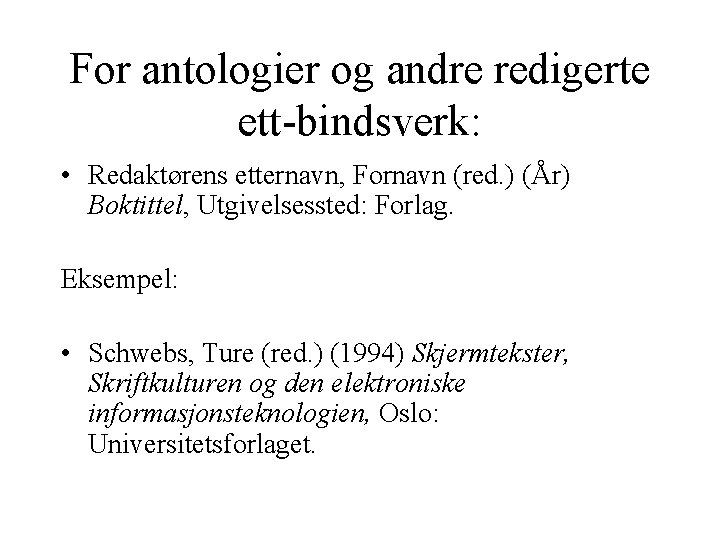 For antologier og andre redigerte ett-bindsverk: • Redaktørens etternavn, Fornavn (red. ) (År) Boktittel, For antologier og andre redigerte ett-bindsverk: • Redaktørens etternavn, Fornavn (red. ) (År) Boktittel,