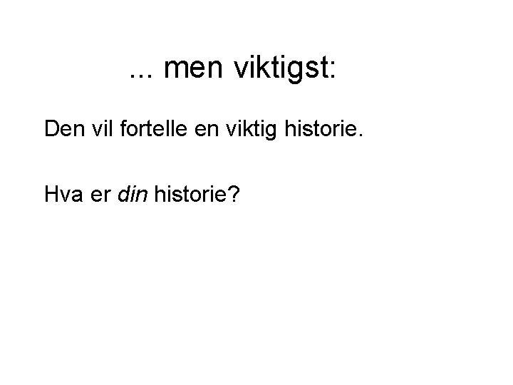 . . . men viktigst: Den vil fortelle en viktig historie. Hva er din . . . men viktigst: Den vil fortelle en viktig historie. Hva er din