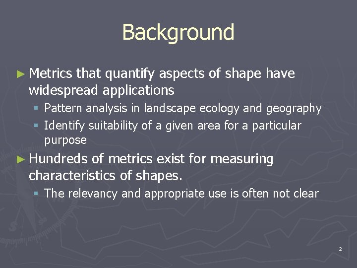 Background ► Metrics that quantify aspects of shape have widespread applications § Pattern analysis