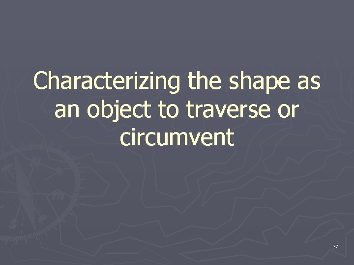 Characterizing the shape as an object to traverse or circumvent 37 