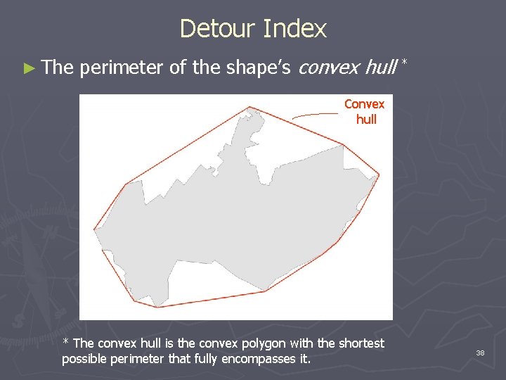 Detour Index ► The perimeter of the shape’s convex hull * Convex hull *