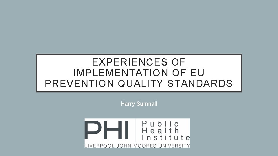 EXPERIENCES OF IMPLEMENTATION OF EU PREVENTION QUALITY STANDARDS Harry Sumnall 