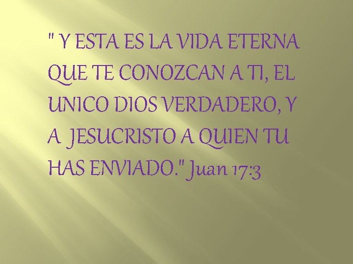 " Y ESTA ES LA VIDA ETERNA QUE TE CONOZCAN A TI, EL UNICO