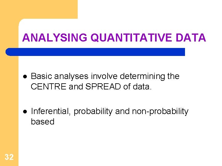 ANALYSING QUANTITATIVE DATA 32 l Basic analyses involve determining the CENTRE and SPREAD of