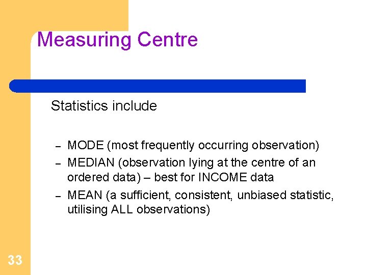 Measuring Centre Statistics include – – – 33 MODE (most frequently occurring observation) MEDIAN