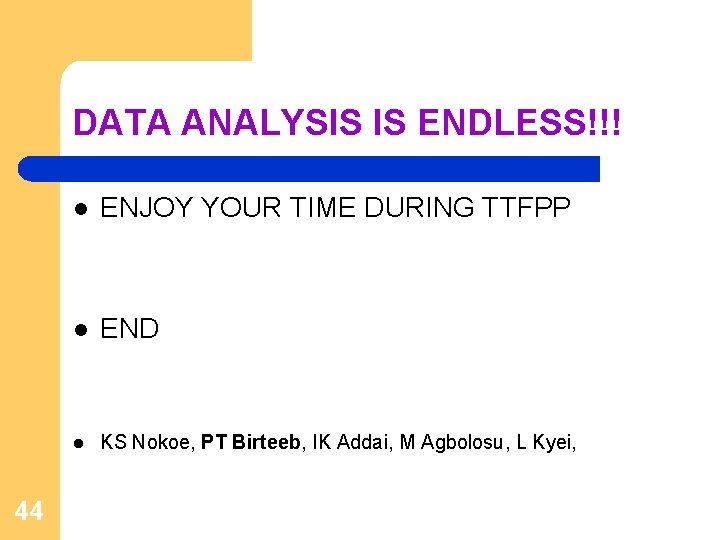 DATA ANALYSIS IS ENDLESS!!! 44 l ENJOY YOUR TIME DURING TTFPP l END l