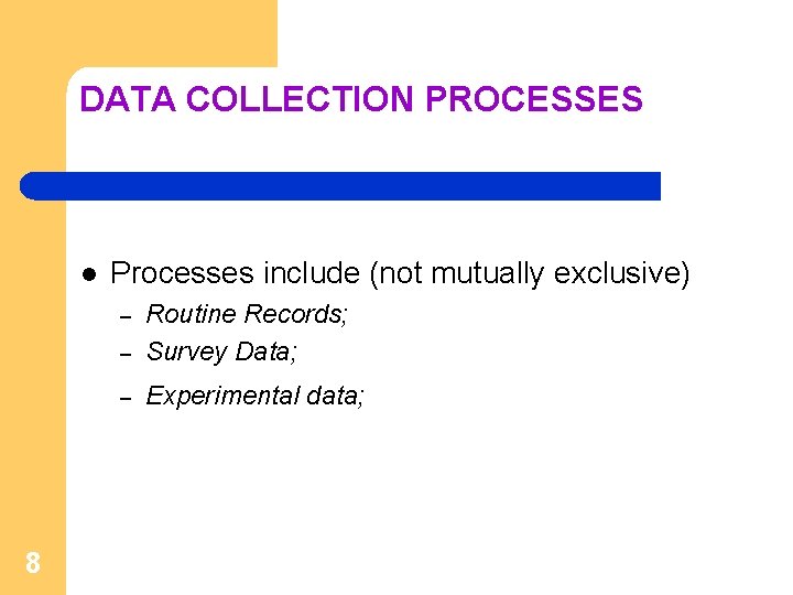 DATA COLLECTION PROCESSES l Processes include (not mutually exclusive) – Routine Records; Survey Data;