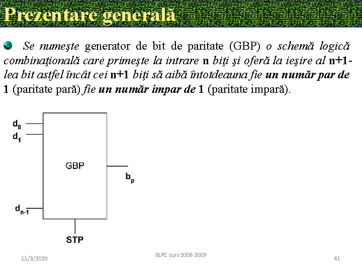 Prezentare generală Se numeşte generator de bit de paritate (GBP) o schemă logică combinaţională