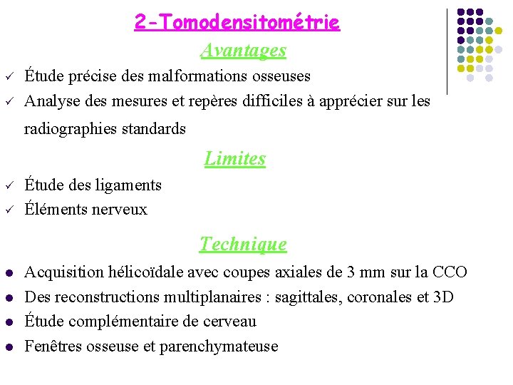 2 -Tomodensitométrie Avantages ü ü Étude précise des malformations osseuses Analyse des mesures et