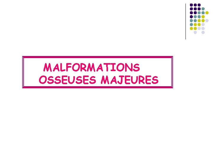 MALFORMATIONS OSSEUSES MAJEURES 