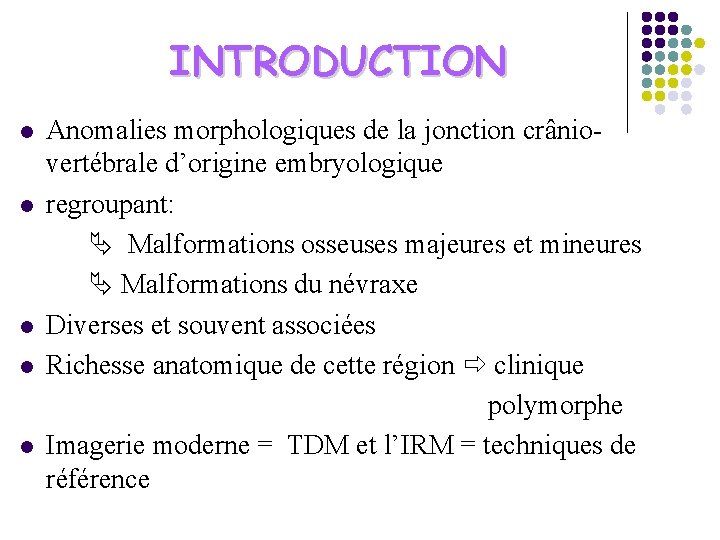 INTRODUCTION l l l Anomalies morphologiques de la jonction crâniovertébrale d’origine embryologique regroupant: Malformations