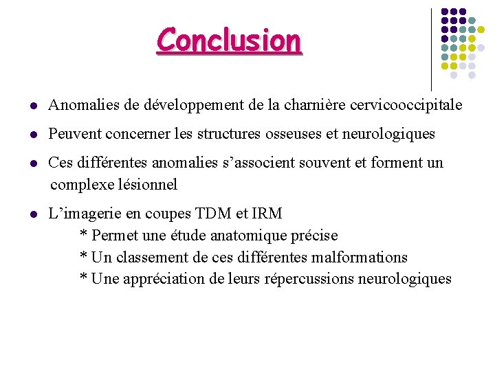 Conclusion l Anomalies de développement de la charnière cervicooccipitale l Peuvent concerner les structures