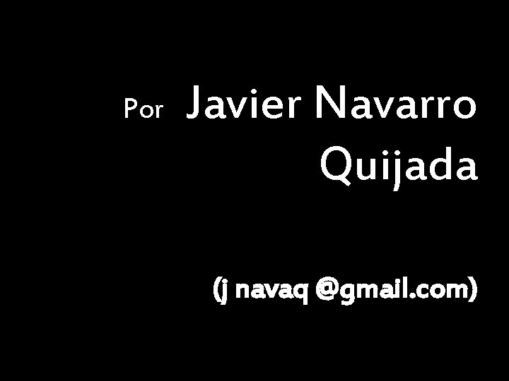 Por Javier Navarro Quijada (j navaq @gmail. com) 