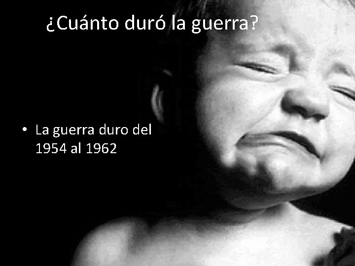 ¿Cuánto duró la guerra? • La guerra duro del 1954 al 1962 