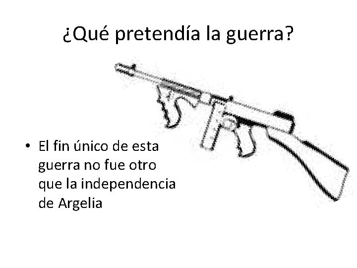 ¿Qué pretendía la guerra? • El fin único de esta guerra no fue otro